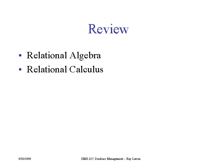 Review • Relational Algebra • Relational Calculus 9/30/1999 SIMS 257: Database Management -- Ray