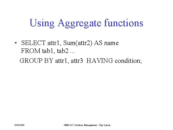 Using Aggregate functions • SELECT attr 1, Sum(attr 2) AS name FROM tab 1,