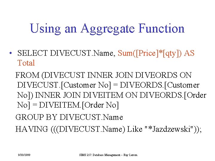 Using an Aggregate Function • SELECT DIVECUST. Name, Sum([Price]*[qty]) AS Total FROM (DIVECUST INNER