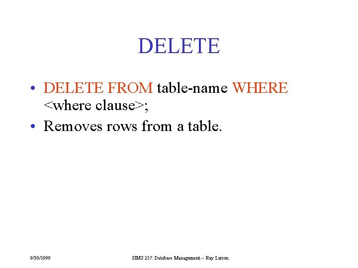 DELETE • DELETE FROM table-name WHERE <where clause>; • Removes rows from a table.