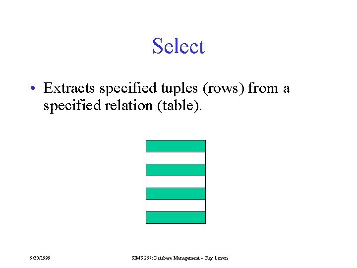 Select • Extracts specified tuples (rows) from a specified relation (table). 9/30/1999 SIMS 257: