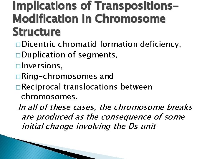 Implications of Transpositions. Modification in Chromosome Structure � Dicentric chromatid formation deficiency, � Duplication