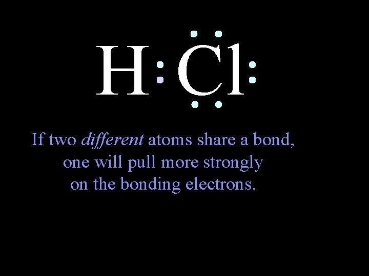 H Cl If two different atoms share a bond, one will pull more strongly