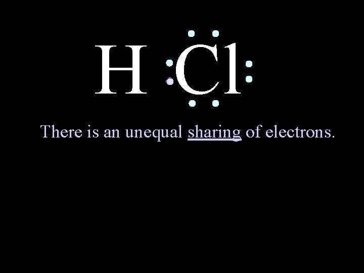 H Cl There is an unequal sharing of electrons. 