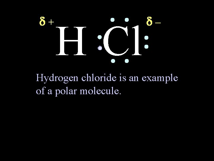  + H Cl – Hydrogen chloride is an example of a polar molecule.