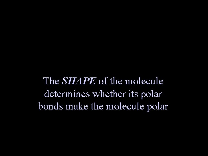 The SHAPE of the molecule determines whether its polar bonds make the molecule polar