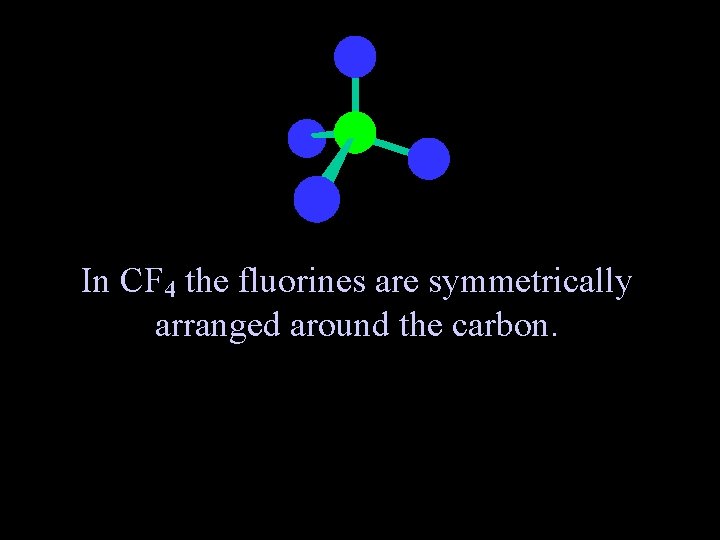 In CF 4 the fluorines are symmetrically arranged around the carbon. 