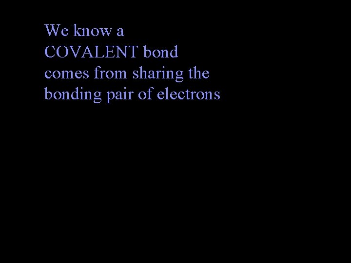 We know a COVALENT bond comes from sharing the bonding pair of electrons 