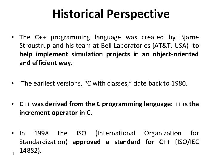 Historical Perspective • The C++ programming language was created by Bjarne Stroustrup and his