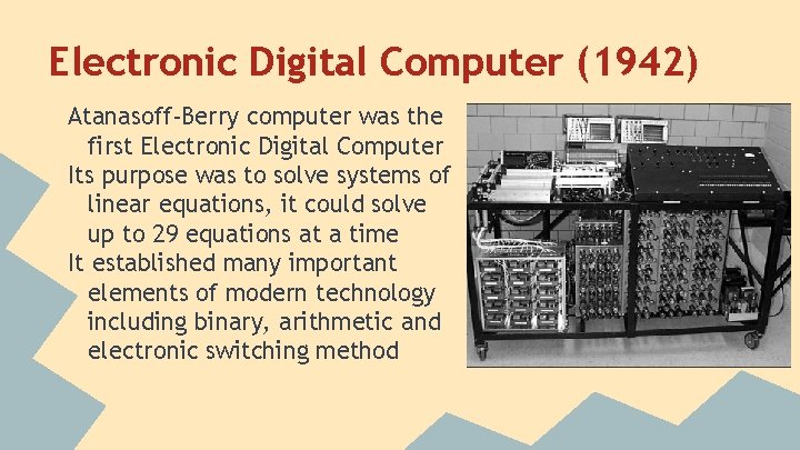 Electronic Digital Computer (1942) Atanasoff-Berry computer was the first Electronic Digital Computer Its purpose