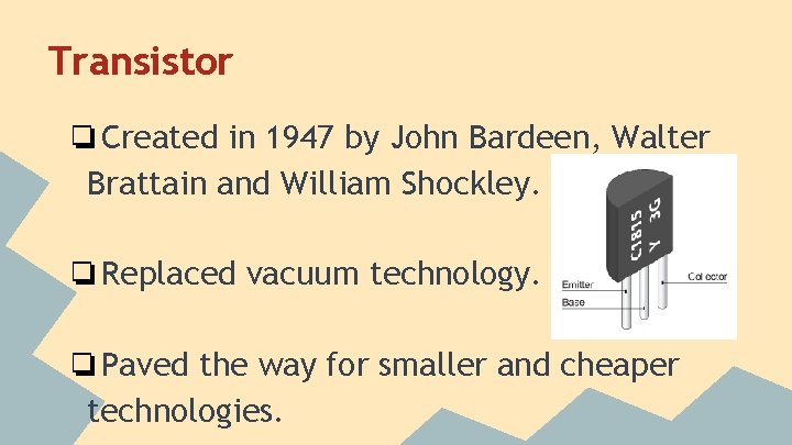 Transistor ❏Created in 1947 by John Bardeen, Walter Brattain and William Shockley. ❏Replaced vacuum
