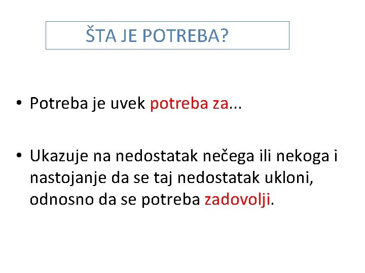 ŠTA JE POTREBA? • Potreba je uvek potreba za. . . • Ukazuje na