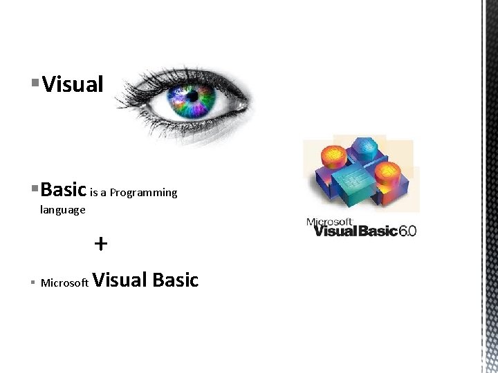 §Visual §Basic is a Programming language + § Microsoft Visual Basic 
