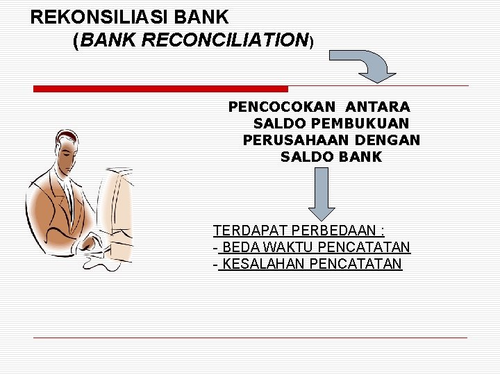 REKONSILIASI BANK (BANK RECONCILIATION) PENCOCOKAN ANTARA SALDO PEMBUKUAN PERUSAHAAN DENGAN SALDO BANK TERDAPAT PERBEDAAN