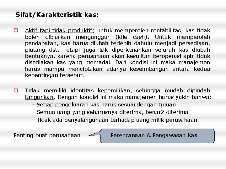 Sifat/Karakteristik kas: o Aktif tapi tidak produktif; untuk memperoleh rentabilitas, kas tidak boleh dibiarkan