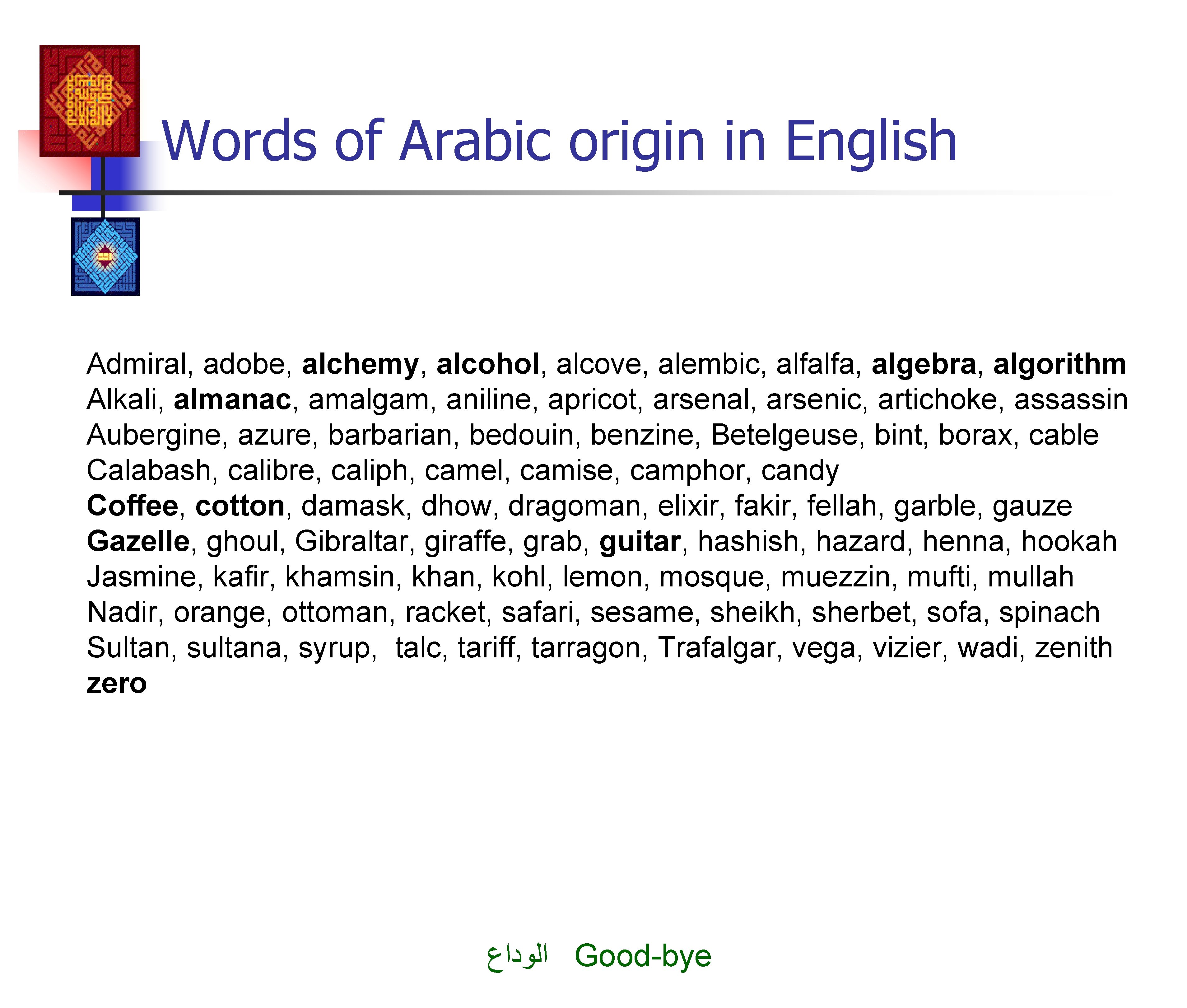 Words of Arabic origin in English Admiral, adobe, alchemy, alcohol, alcove, alembic, alfalfa, algebra,