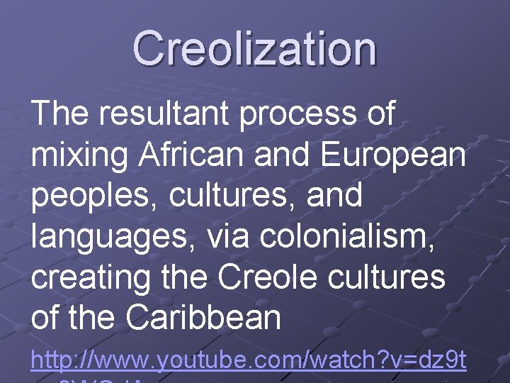 Creolization The resultant process of mixing African and European peoples, cultures, and languages, via