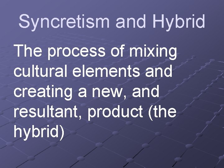 Syncretism and Hybrid The process of mixing cultural elements and creating a new, and