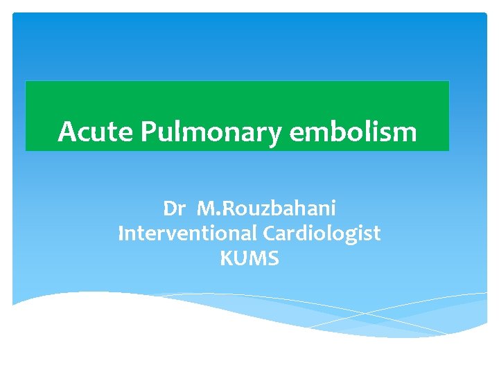 Acute Pulmonary embolism Dr M. Rouzbahani Interventional Cardiologist KUMS 