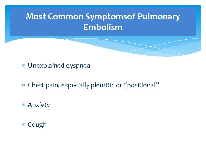 Most Common Symptomsof Pulmonary Embolism Unexplained dyspnea Chest pain, especially pleuritic or “positional” Anxiety