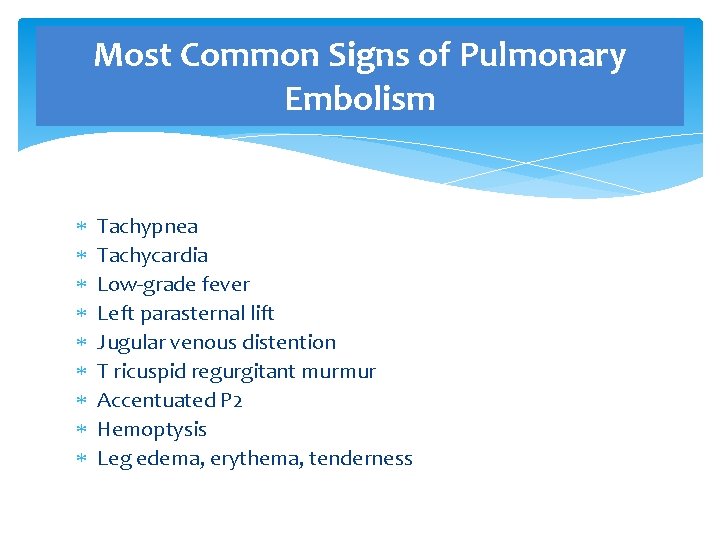Most Common Signs of Pulmonary Embolism Tachypnea Tachycardia Low-grade fever Left parasternal lift Jugular