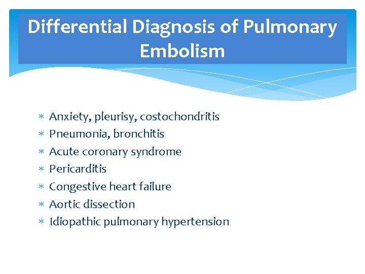 Differential Diagnosis of Pulmonary Embolism Anxiety, pleurisy, costochondritis Pneumonia, bronchitis Acute coronary syndrome Pericarditis