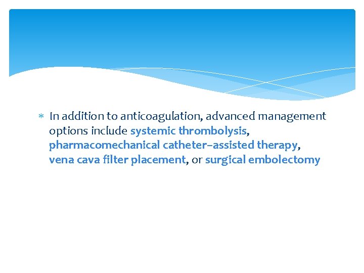 In addition to anticoagulation, advanced management options include systemic thrombolysis, pharmacomechanical catheter–assisted therapy,