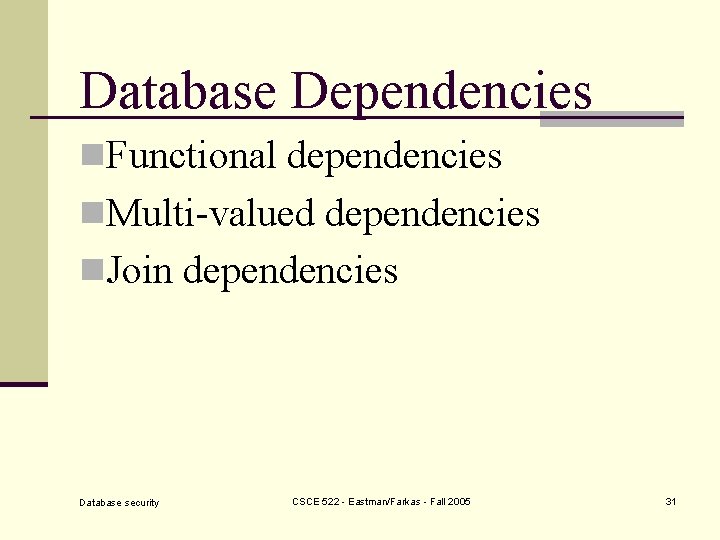 Database Dependencies n. Functional dependencies n. Multi-valued dependencies n. Join dependencies Database security CSCE