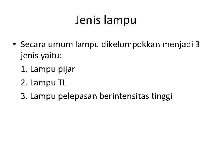 Jenis lampu • Secara umum lampu dikelompokkan menjadi 3 jenis yaitu: 1. Lampu pijar