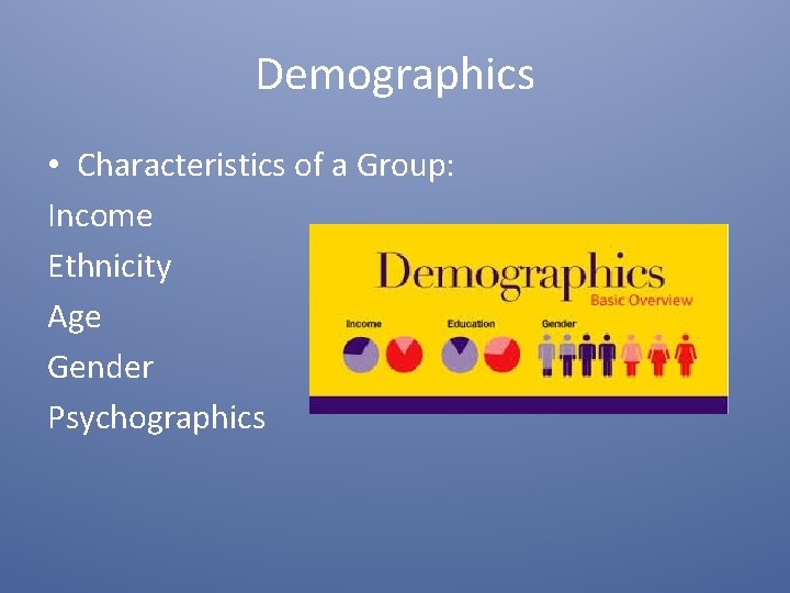 Demographics • Characteristics of a Group: Income Ethnicity Age Gender Psychographics 