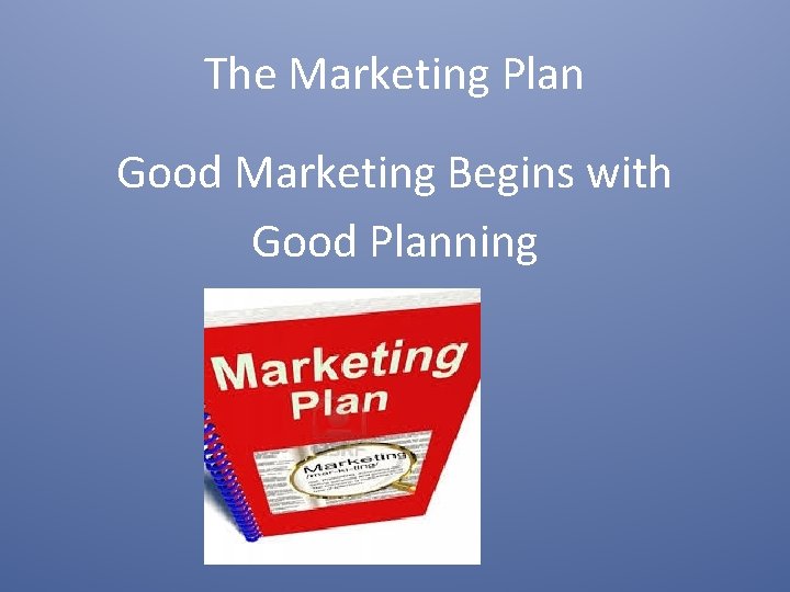 The Marketing Plan Good Marketing Begins with Good Planning 