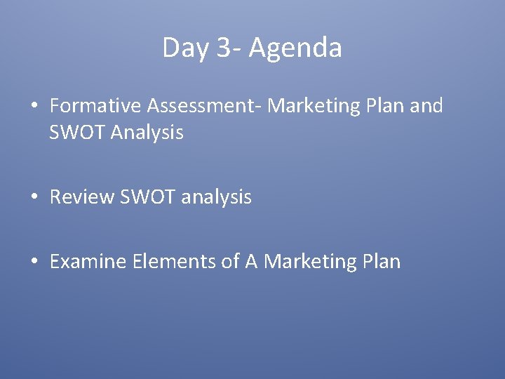 Day 3 - Agenda • Formative Assessment- Marketing Plan and SWOT Analysis • Review