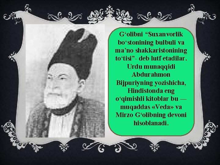 G‘olibni “Suxanvorlik bo‘stonining bulbuli va ma’no shakkaristonining to‘tisi”- deb lutf etadilar. Urdu munaqqidi Abdurahmon