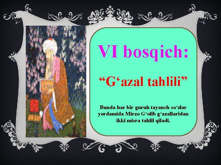 VI bosqich: “G‘azal tahlili” Bunda har bir guruh tayanch so‘zlar yordamida Mirzo G‘olib g‘azallaridan