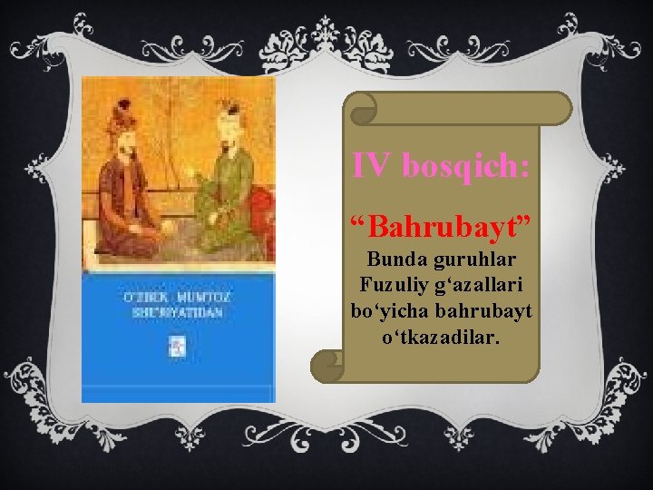 IV bosqich: “Bahrubayt” Bunda guruhlar Fuzuliy g‘azallari bo‘yicha bahrubayt o‘tkazadilar. 