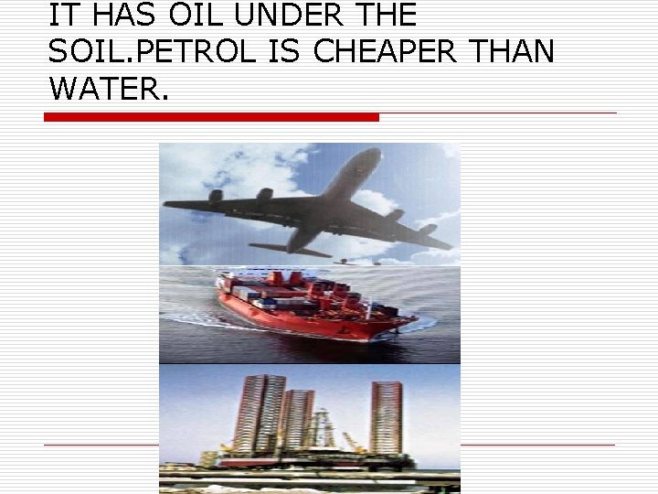 IT HAS OIL UNDER THE SOIL. PETROL IS CHEAPER THAN WATER. 