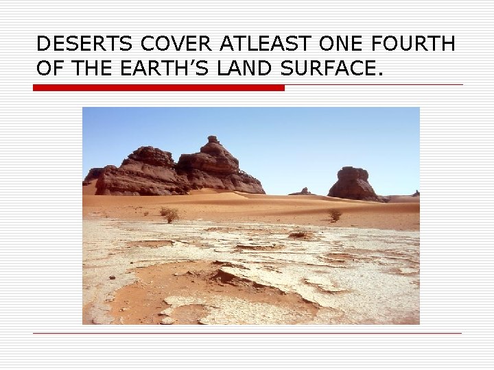 DESERTS COVER ATLEAST ONE FOURTH OF THE EARTH’S LAND SURFACE. 