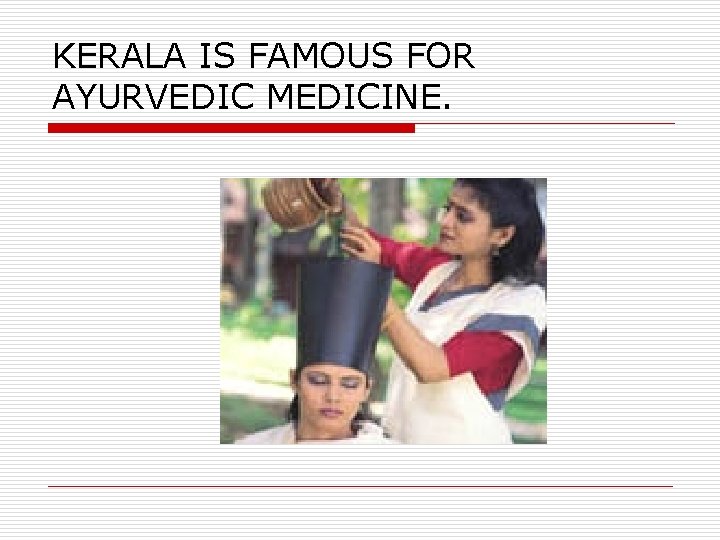 KERALA IS FAMOUS FOR AYURVEDIC MEDICINE. 