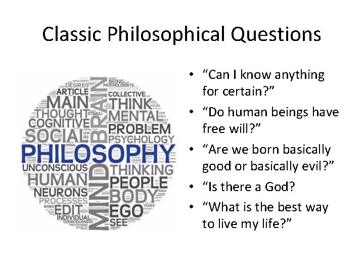 Classic Philosophical Questions • “Can I know anything for certain? ” • “Do human