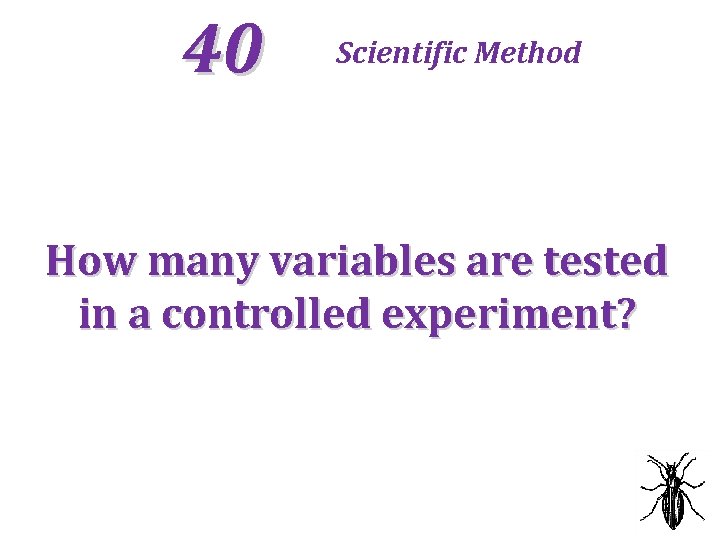 40 Scientific Method How many variables are tested in a controlled experiment? 