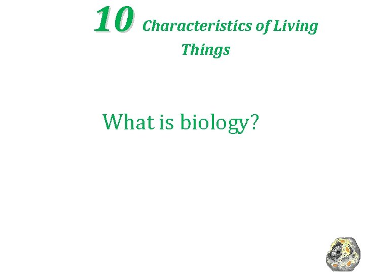 10 Characteristics of Living Things What is biology? 