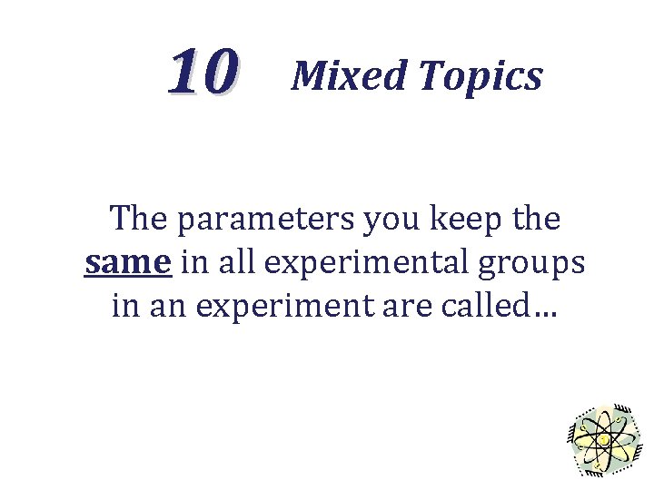 10 Mixed Topics The parameters you keep the same in all experimental groups in