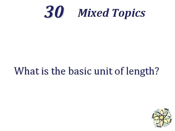 30 Mixed Topics What is the basic unit of length? 