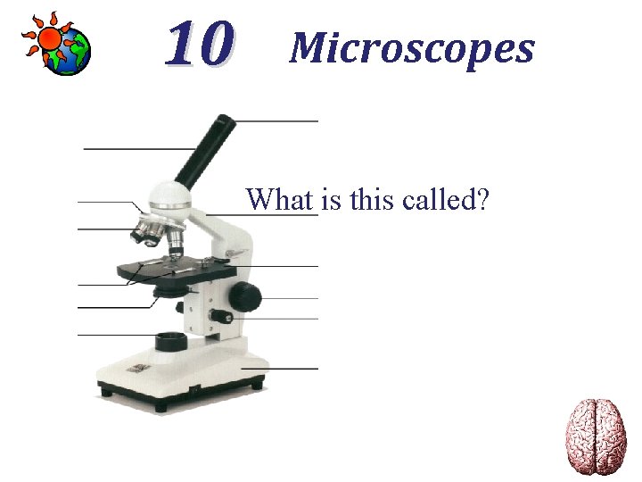 10 Microscopes What is this called? 