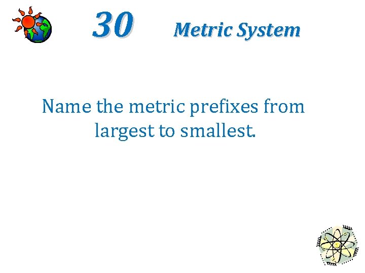 30 Metric System Name the metric prefixes from largest to smallest. 