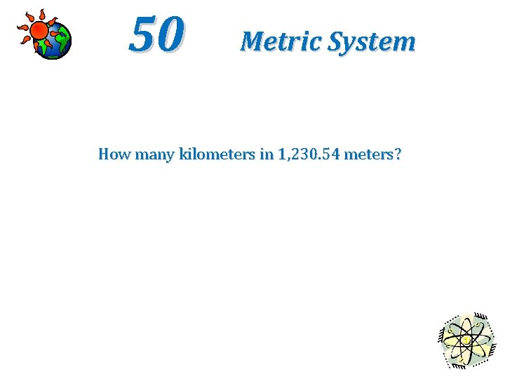 50 Metric System How many kilometers in 1, 230. 54 meters? 