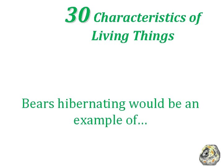 30 Characteristics of Living Things Bears hibernating would be an example of… 