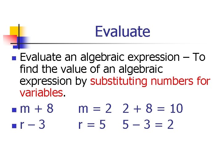Evaluate n Evaluate an algebraic expression – To find the value of an algebraic