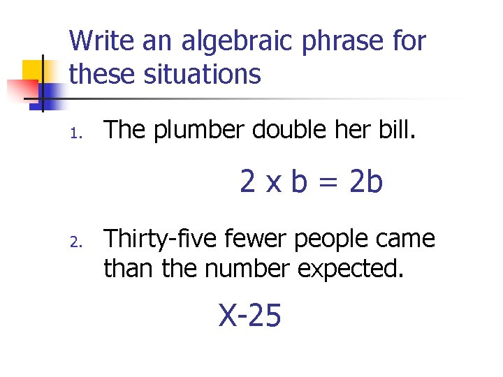 Write an algebraic phrase for these situations 1. The plumber double her bill. 2