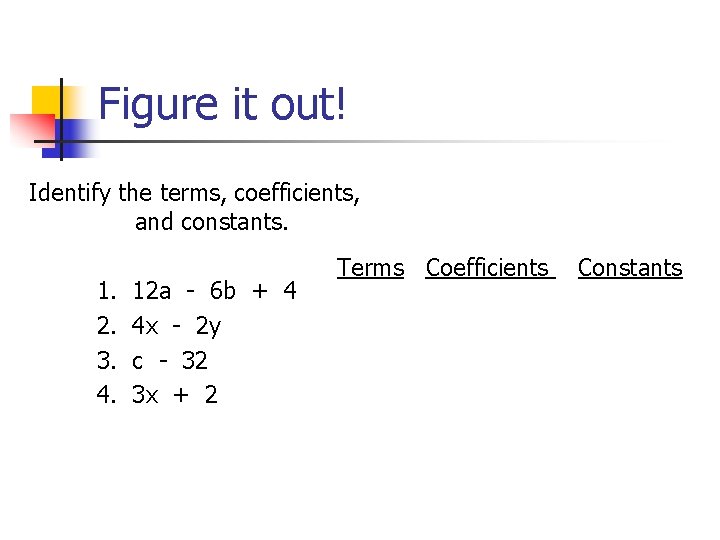 Figure it out! Identify the terms, coefficients, and constants. 1. 2. 3. 4. 12